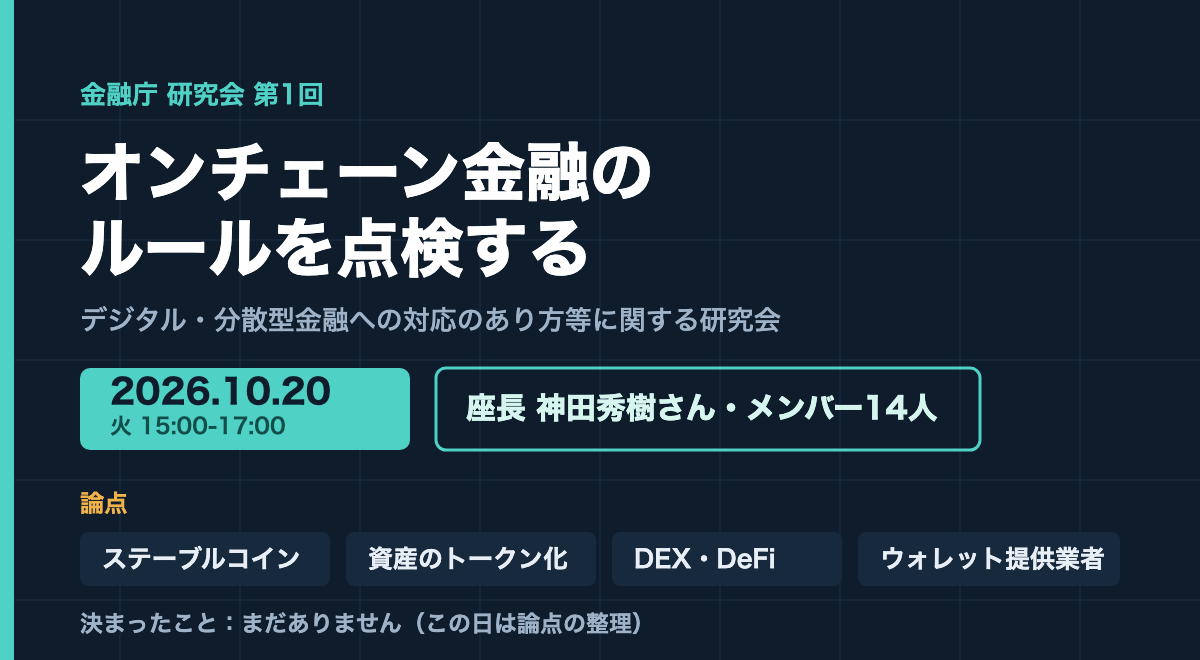 紺色の背景に、金融庁の研究会 第1回、2026年10月20日、オンチェーン金融のルールを点検する、座長 神田秀樹さん・メンバー14人、論点としてステーブルコイン、資産のトークン化、DEX・DeFi、ウォレット提供業者、決まったことはまだありません、と書かれた図版