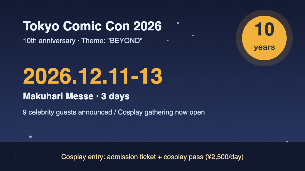 An illustration on a navy night-sky background: a round yellow "10 years" badge and the text "Tokyo Comic Con 2026," "2026.12.11-13," "Makuhari Messe · 3 days," "9 celebrity guests announced / Cosplay gathering now open," and "Cosplay entry: admission ticket + cosplay pass (¥2,500/day)"